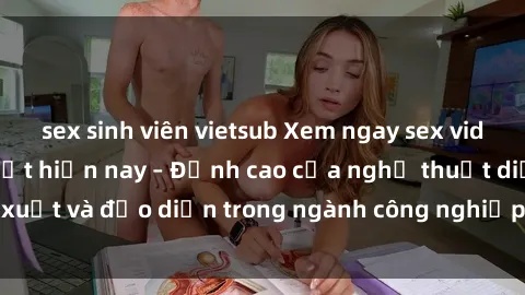 sex sinh viên vietsub Xem ngay sex video Việt Nam hot nhất hiện nay – Đỉnh cao của nghệ thuật diễn xuất và đạo diễn trong ngành công nghiệp phim người lớn tại đây!