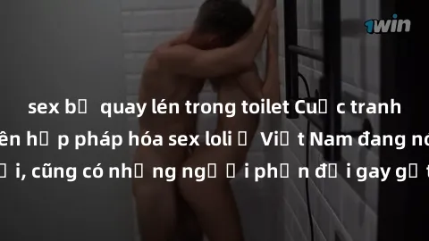 sex bị quay lén trong toilet Cuộc tranh luận về việc có nên hợp pháp hóa sex loli ở Việt Nam đang nóng lên. Đồng thời, cũng có những người phản đối gay gắt việc này vì lo ngại về tác động tiêu cực lên