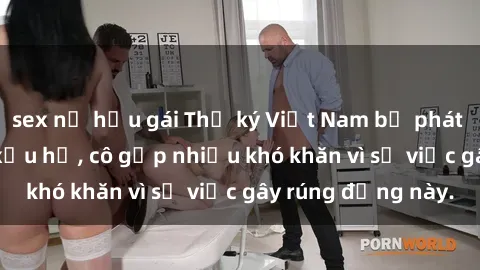 sex nữ hầu gái Thư ký Việt Nam bị phát tán clip sex đáng xấu hổ, cô gặp nhiều khó khăn vì sự việc gây rúng động này.