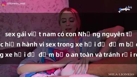 sex gái việt nam có con Những nguyên tắc cần nhớ khi thực hiện hành vi sex trong xe hơi để đảm bảo an toàn và tránh rủi ro.