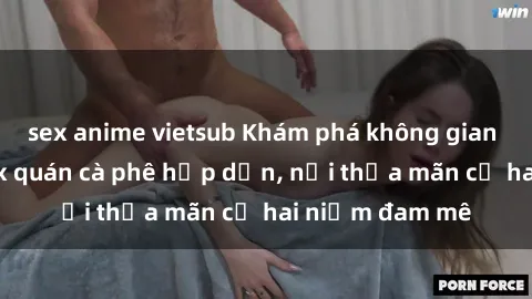 sex anime vietsub Khám phá không gian độc đáo tại sex quán cà phê hấp dẫn, nơi thỏa mãn cả hai niềm đam mê