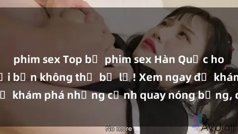 phim sex Top bộ phim sex Hàn Quốc hot nhất mọi thời đại bạn không thể bỏ lỡ! Xem ngay để khám phá những cảnh quay nóng bỏng, đầy nghẹt thở!