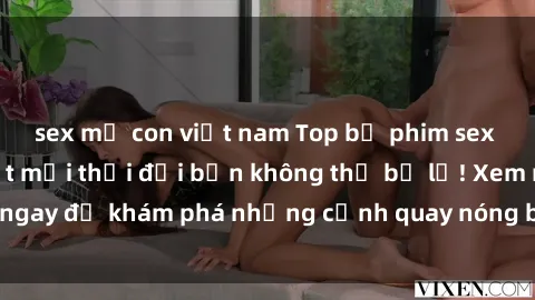sex mẹ con việt nam Top bộ phim sex Hàn Quốc hot nhất mọi thời đại bạn không thể bỏ lỡ! Xem ngay để khám phá những cảnh quay nóng bỏng, đầy nghẹt thở!