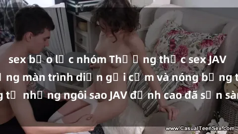 sex bạo lực nhóm Thưởng thức sex JAV idol miễn phí: Những màn trình diễn gợi cảm và nóng bỏng từ những ngôi sao JAV đỉnh cao đã sẵn sàng để bạn khám phá.