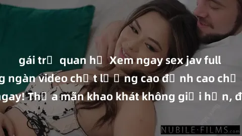 gái trẻ quan hệ Xem ngay sex jav full HD miễn phí - Hàng ngàn video chất lượng cao đỉnh cao chỉ cần click vào ngay! Thỏa mãn khao khát không giới hạn, đón chờ những trải nghiệm mới lạ!