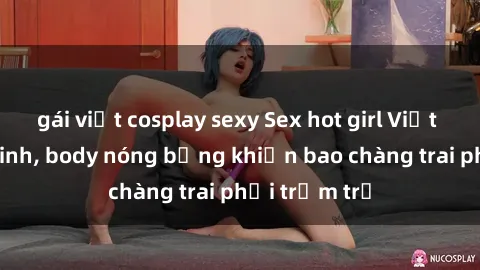 gái việt cosplay sexy Sex hot girl Việt Nam: Mặt xinh, body nóng bỏng khiến bao chàng trai phải trầm trồ