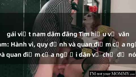 gái việt nam dâm đãng Tìm hiểu về văn hóa sex ở Việt Nam: Hành vi, quy định và quan điểm của người dân về chủ đề nóng