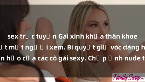sex trực tuyến Gái xinh khỏa thân khoe dáng nóng bỏng đốt mắt người xem. Bí quyết giữ vóc dáng hoàn hảo của các cô gái sexy. Chụp ảnh nude tự tin không sợ lộ hàng.