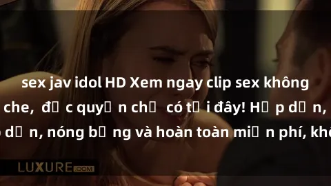 sex jav idol HD Xem ngay clip sex không che cực hot, không che,  độc quyền chỉ có tại đây! Hấp dẫn, nóng bỏng và hoàn toàn miễn phí, không thể bỏ qua!