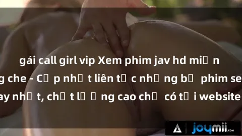 gái call girl vip Xem phim jav hd miễn phí đỉnh cao không che - Cập nhật liên tục những bộ phim sex hay nhất, chất lượng cao chỉ có tại website chuyên nghiệp hàng đầu.