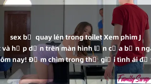 sex bị quay lén trong toilet Xem phim JAV vietsub mới nhất và hấp dẫn trên màn hình lớn của bạn ngay hôm nay! Đắm chìm trong thế giới tình ái đầy nóng bỏng và kích thích.