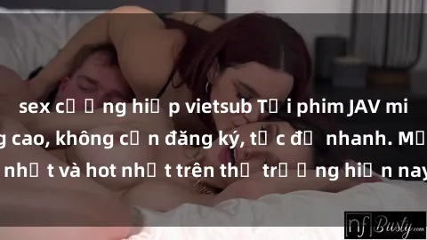 sex cưỡng hiếp vietsub Tải phim JAV miễn phí chất lượng cao, không cần đăng ký, tốc độ nhanh. Mới nhất và hot nhất trên thị trường hiện nay, cập nhật hàng ngày.