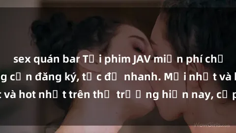 sex quán bar Tải phim JAV miễn phí chất lượng cao, không cần đăng ký, tốc độ nhanh. Mới nhất và hot nhất trên thị trường hiện nay, cập nhật hàng ngày.