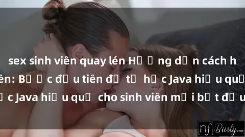 sex sinh viên quay lén Hướng dẫn cách học Java cho sinh viên: Bước đầu tiên để tự học Java hiệu quả cho sinh viên mới bắt đầu là gì?