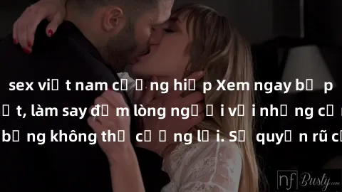 sex việt nam cưỡng hiếp Xem ngay bộ phim sex milf hot nhất, làm say đắm lòng người với những cảnh nóng bỏng không thể cưỡng lại. Sự quyến rũ của MILF sẽ khiến bạn mãnh liệt!