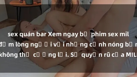 sex quán bar Xem ngay bộ phim sex milf hot nhất, làm say đắm lòng người với những cảnh nóng bỏng không thể cưỡng lại. Sự quyến rũ của MILF sẽ khiến bạn mãnh liệt!