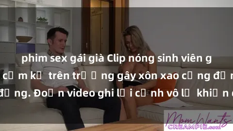 phim sex gái già Clip nóng sinh viên gây sốc: Hành động cấm kỵ trên trường gây xôn xao cộng đồng. Đoạn video ghi lại cảnh vô lễ khiến dư luận bức xúc.