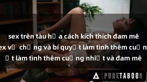 sex trên tàu hỏa cách kích thích đam mê trong hôn nhân: Sex vợ chồng và bí quyết làm tình thêm cuồng nhiệt và đam mê