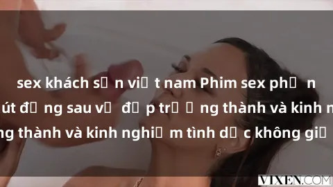 sex khách sạn việt nam Phim sex phụ nữ lớn tuổi: Sức hút đằng sau vẻ đẹp trưởng thành và kinh nghiệm tình dục không giới hạn