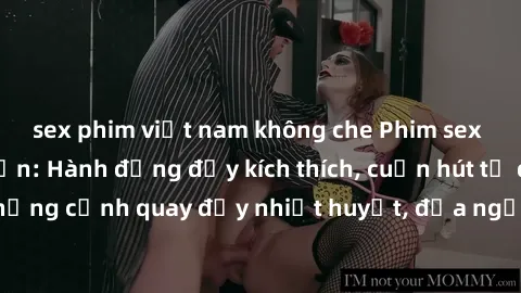 sex phim việt nam không che Phim sex loạn luân Nhật Bản: Hành động đầy kích thích, cuốn hút từ đầu đến cuối. Những cảnh quay đầy nhiệt huyết, đưa người xem vào thế giới độc đáo của tình thân. Đừng bỏ 