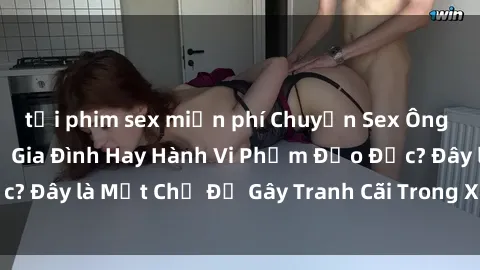 tải phim sex miễn phí Chuyện Sex Ông Cháu: Mối Quan Hệ Gia Đình Hay Hành Vi Phạm Đạo Đức? Đây là Một Chủ Đề Gây Tranh Cãi Trong Xã Hội Hiện Nay.