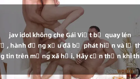 jav idol không che Gái Việt bị quay lén trong phòng thay đồ, hành động xấu đã bị phát hiện và lộ thông tin trên mạng xã hội. Hãy cẩn thận khi thay đồ ở nơi công cộng!