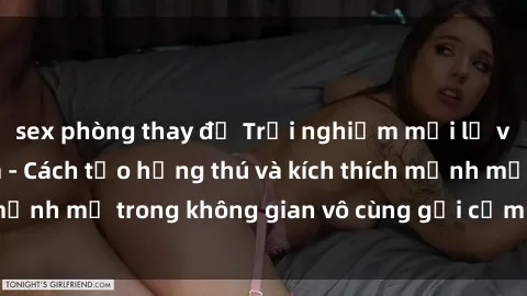 sex phòng thay đồ Trải nghiệm mới lạ với sex phòng tắm - Cách tạo hứng thú và kích thích mạnh mẽ trong không gian vô cùng gợi cảm và lãng mạn