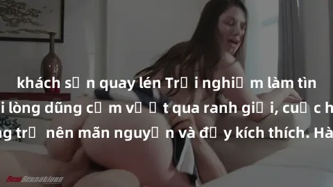 khách sạn quay lén Trải nghiệm làm tình ngoài đường: Khi lòng dũng cảm vượt qua ranh giới, cuộc hẹn nơi công cộng trở nên mãn nguyện và đầy kích thích. Hành vi nguy hiểm, nhưng cũng tạo nên cảm giác m