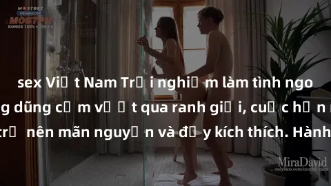 sex Việt Nam Trải nghiệm làm tình ngoài đường: Khi lòng dũng cảm vượt qua ranh giới, cuộc hẹn nơi công cộng trở nên mãn nguyện và đầy kích thích. Hành vi nguy hiểm, nhưng cũng tạo nên cảm giác mới mẻ 