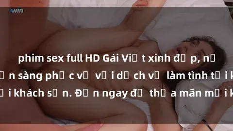 phim sex full HD Gái Việt xinh đẹp, nồng nàn tình cảm, sẵn sàng phục vụ với dịch vụ làm tình tại khách sạn. Đến ngay để thỏa mãn mọi khao khát của bạn!
