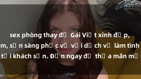 sex phòng thay đồ Gái Việt xinh đẹp, nồng nàn tình cảm, sẵn sàng phục vụ với dịch vụ làm tình tại khách sạn. Đến ngay để thỏa mãn mọi khao khát của bạn!