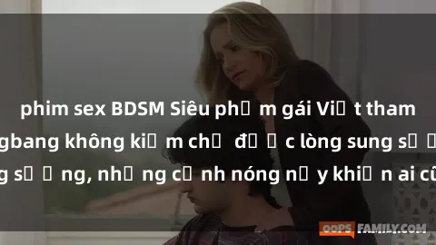 phim sex BDSM Siêu phẩm gái Việt tham gia trong buổi gangbang không kiềm chế được lòng sung sướng, những cảnh nóng nảy khiến ai cũng phải mãn nhãn