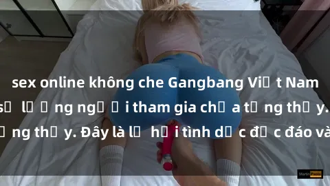 sex online không che Gangbang Việt Nam: Kỷ lục mới với số lượng người tham gia chưa từng thấy. Đây là lễ hội tình dục độc đáo và gây sốc.