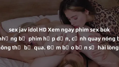 sex jav idol HD Xem ngay phim sex bukkake hàng đầu với những bộ phim hấp dẫn, cảnh quay nóng bỏng không thể bỏ qua. Đảm bảo bạn sẽ hài lòng với trải nghiệm mới lạ này!