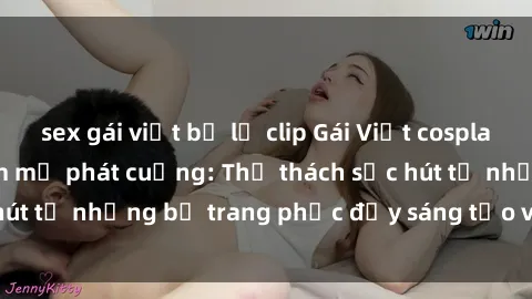 sex gái việt bị lộ clip Gái Việt cosplay sexy khiến fan hâm mộ phát cuồng: Thử thách sức hút từ những bộ trang phục đầy sáng tạo và quyến rũ!