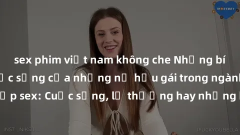 sex phim việt nam không che Những bí mật đằng sau cuộc sống của những nữ hầu gái trong ngành công nghiệp sex: Cuộc sống, lẽ thường hay những khó khăn mà họ phải đối mặt.