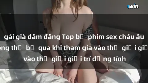 gái già dâm đãng Top bộ phim sex châu âu nổi tiếng không thể bỏ qua khi tham gia vào thế giới giải trí đồng tính