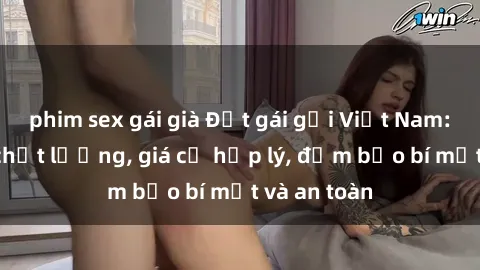 phim sex gái già Đặt gái gọi Việt Nam: Dịch vụ chất lượng, giá cả hợp lý, đảm bảo bí mật và an toàn
