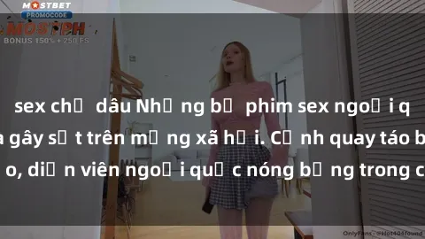 sex chị dâu Những bộ phim sex ngoại quốc nổi tiếng và gây sốt trên mạng xã hội. Cảnh quay táo bạo, diễn viên ngoại quốc nóng bỏng trong các tác phẩm đỉnh cao.