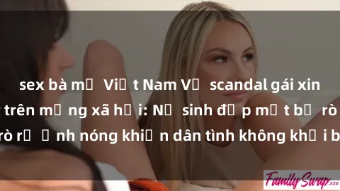 sex bà mẹ Việt Nam Vụ scandal gái xinh lộ hàng gây sốt trên mạng xã hội: Nữ sinh đẹp mắt bị rò rỉ ảnh nóng khiến dân tình không khỏi bất ngờ và phẫn nộ!
