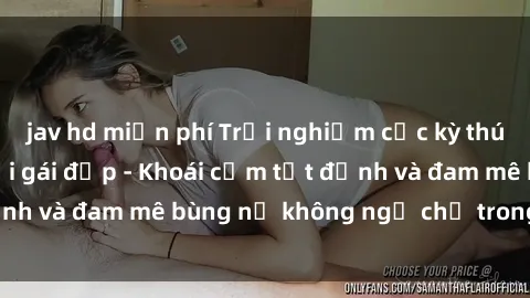 jav hd miễn phí Trải nghiệm cực kỳ thú vị khi làm tình với gái đẹp - Khoái cảm tột đỉnh và đam mê bùng nổ không ngờ chỉ trong một đêm!