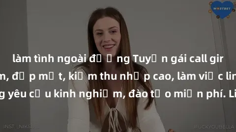 làm tình ngoài đường Tuyển gái call girl Việt Nam gợi cảm, đẹp mắt, kiếm thu nhập cao, làm việc linh hoạt, không yêu cầu kinh nghiệm, đào tạo miễn phí. Liên hệ ngay để biết thêm chi tiết!