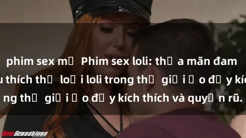 phim sex mỹ Phim sex loli: thỏa mãn đam mê của người yêu thích thể loại loli trong thế giới ảo đầy kích thích và quyến rũ.
