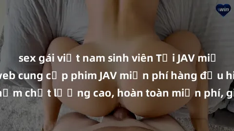 sex gái việt nam sinh viên Tải JAV miễn phí: Các trang web cung cấp phim JAV miễn phí hàng đầu hiện nay. Các tác phẩm chất lượng cao, hoàn toàn miễn phí, giúp bạn thỏa mãn niềm đam mê mà không tốn kém