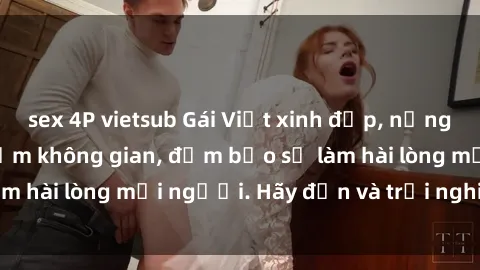 sex 4P vietsub Gái Việt xinh đẹp, nồng nàn làm tình say đắm không gian, đảm bảo sẽ làm hài lòng mọi người. Hãy đến và trải nghiệm ngay!