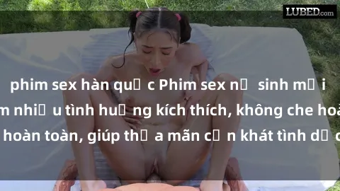 phim sex hàn quốc Phim sex nữ sinh mới nhất: Trải nghiệm nhiều tình huống kích thích, không che hoàn toàn, giúp thỏa mãn cơn khát tình dục của các bạn trẻ