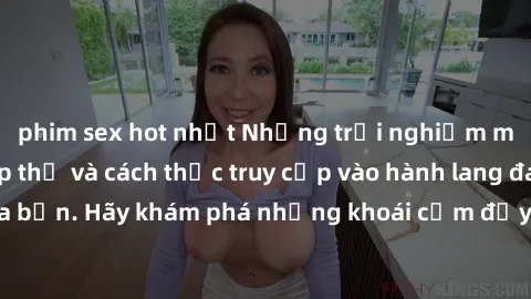 phim sex hot nhất Những trải nghiệm mới lạ với sex tập thể và cách thức truy cập vào hành lang đam mê của bạn. Hãy khám phá những khoái cảm đầy kích thích với tập thể hấp dẫn!