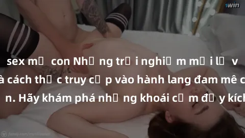 sex mẹ con Những trải nghiệm mới lạ với sex tập thể và cách thức truy cập vào hành lang đam mê của bạn. Hãy khám phá những khoái cảm đầy kích thích với tập thể hấp dẫn!