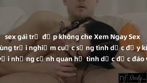 sex gái trẻ đẹp không che Xem Ngay Sex  Vietsub Full HD - Cùng trải nghiệm cuộc sống tình dục đầy kích thích với những cảnh quan hệ tình dục độc đáo và mãnh liệt trong bộ phim này!