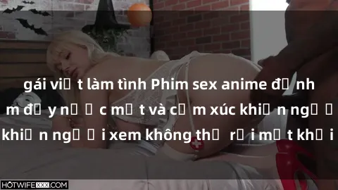 gái việt làm tình Phim sex anime đỉnh cao: Những tác phẩm đầy nước mắt và cảm xúc khiến người xem không thể rời mắt khỏi màn hình
